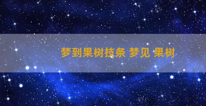 梦到果树技条 梦见 果树